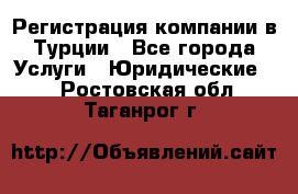 Регистрация компании в Турции - Все города Услуги » Юридические   . Ростовская обл.,Таганрог г.